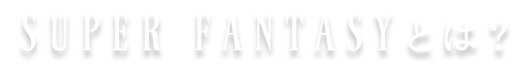 SUPER FANTASYとは？