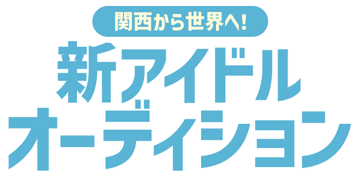 新アイドルオーディション！関西から世界へ！