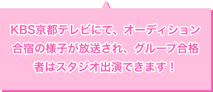 KBS京都テレビにて、オーディション合宿の様子が放送され、グループ合格者はスタジオ出演できます！