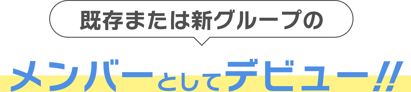 既存または新グループのメンバーとしてデビュー！