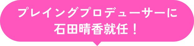 プレイングプロデューサーに石田晴香就任決定！