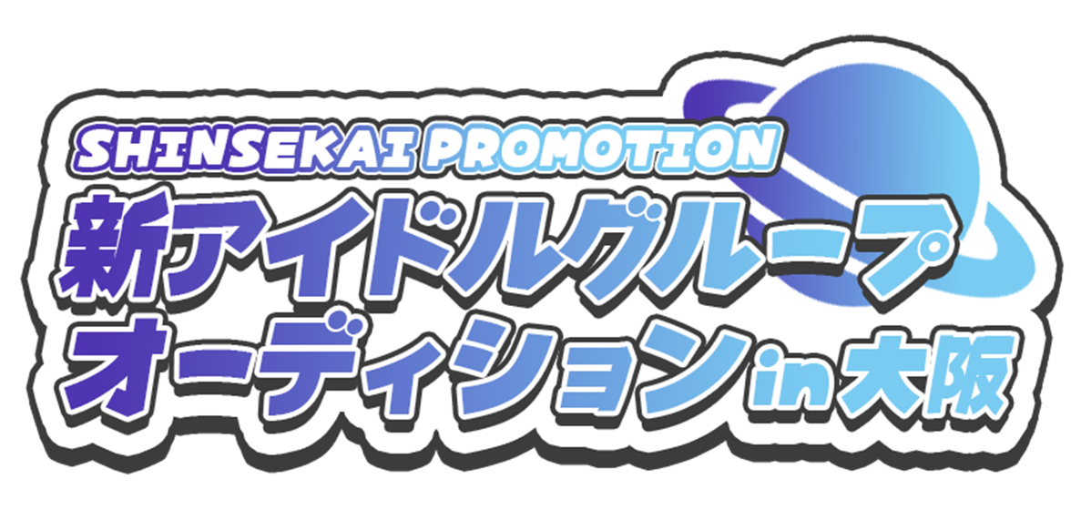SHINSEKAI PROMOTION 新アイドルグループオーディションin大阪