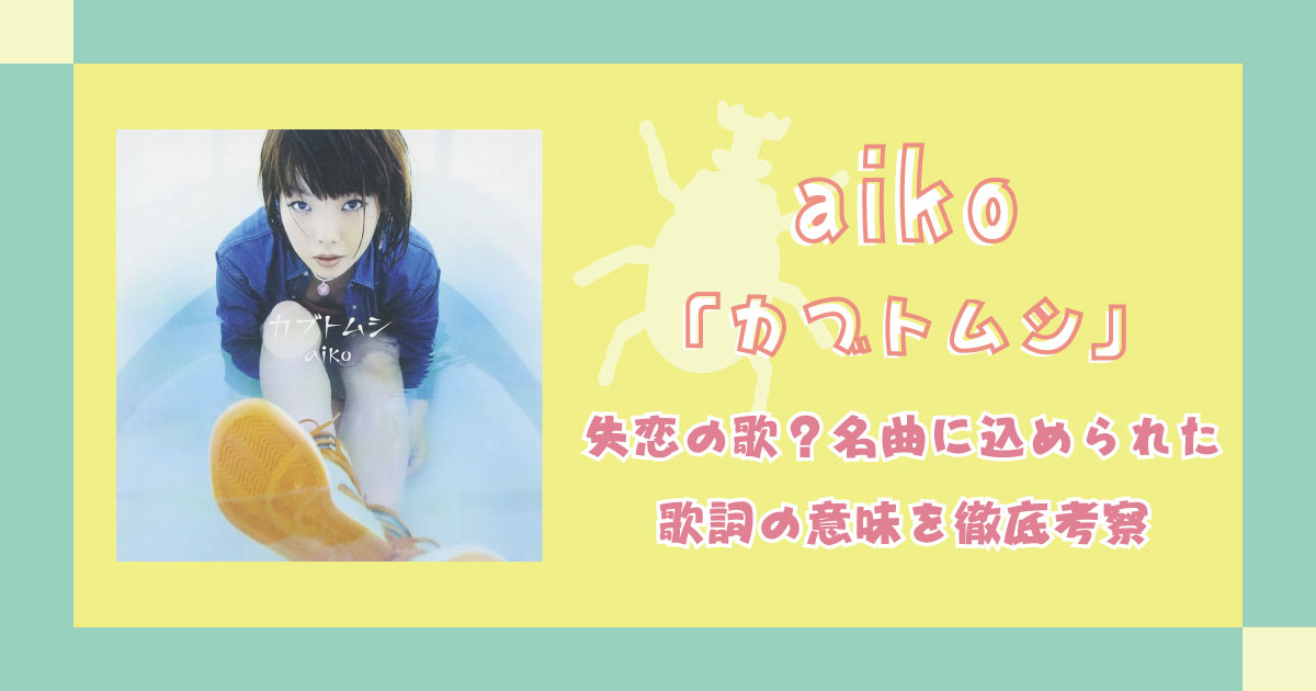Aiko カブトムシ は失恋の歌 名曲に込められた歌詞の意味を徹底考察 歌詞検索サイト Utaten ふりがな付