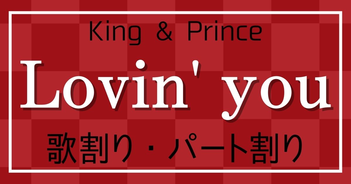 歌割り・パート割り】King & Prince(キンプリ)「Lovin' you」 | 歌詞 
